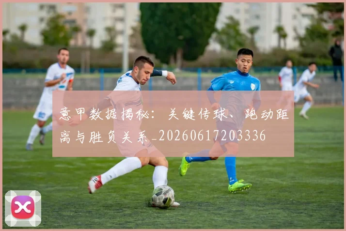 意甲数据揭秘:关键传球、跑动距离与胜负关系_20260617203336