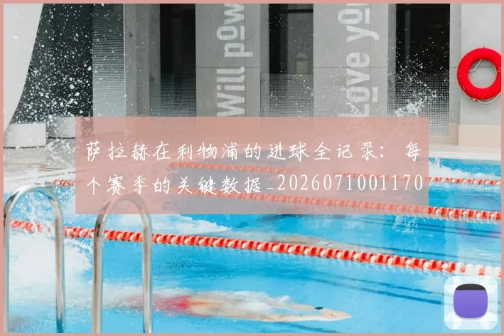 萨拉赫在利物浦的进球全记录：每个赛季的关键数据_20260710011706