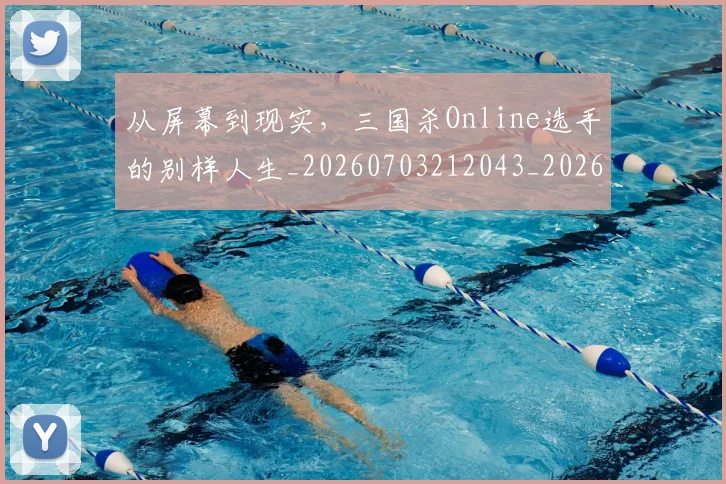 从屏幕到现实，三国杀Online选手的别样人生_20260703212043_20260718202109