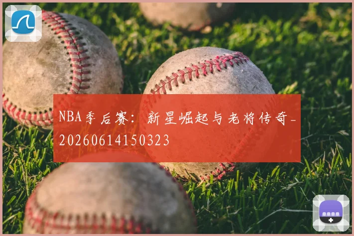 NBA季后赛：新星崛起与老将传奇_20260614150323