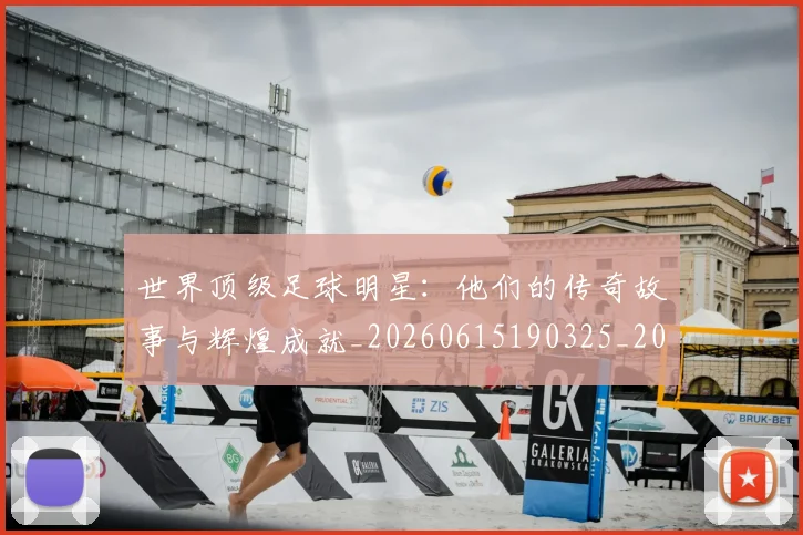 世界顶级足球明星：他们的传奇故事与辉煌成就_20260615190325_20260715192944