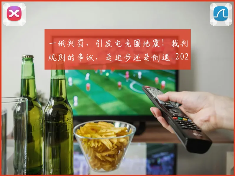 一纸判罚，引发电竞圈地震！裁判规则的争议，是进步还是倒退_20260702173043_20260715184425