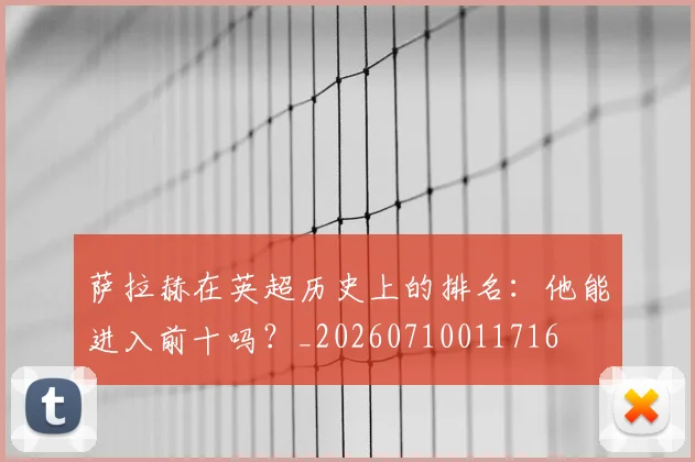 萨拉赫在英超历史上的排名:他能进入前十吗?_20260710011716