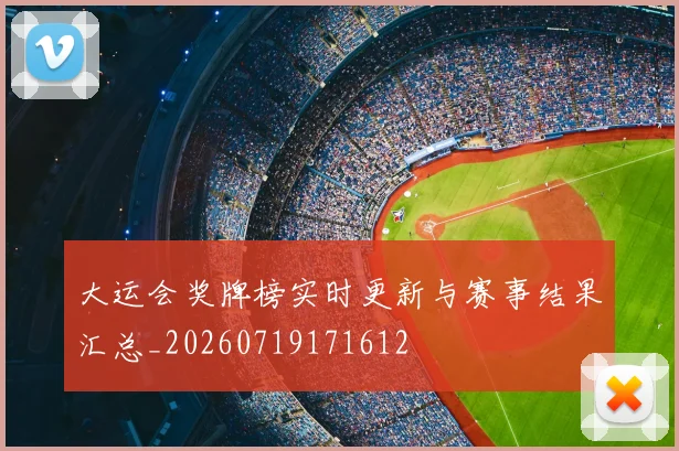 大运会奖牌榜实时更新与赛事结果汇总_20260719171612