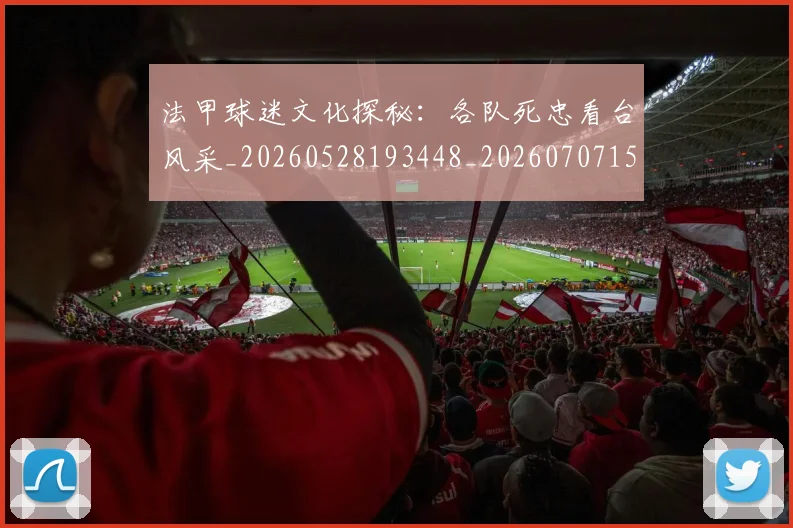 法甲球迷文化探秘:各队死忠看台风采_20260528193448_20260707153603_20260801172404