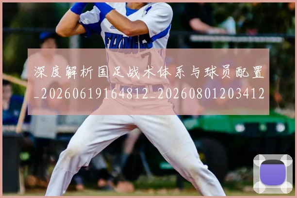深度解析国足战术体系与球员配置_20260619164812_20260801203412