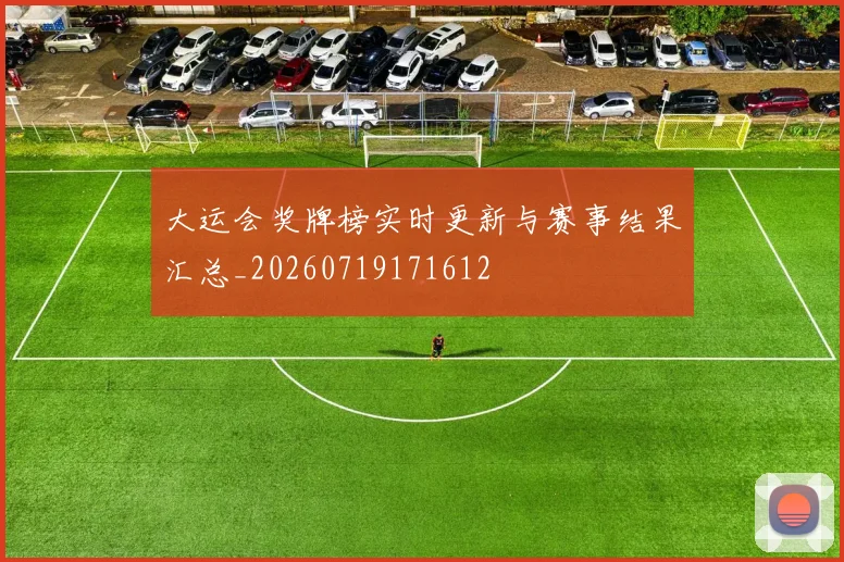 大运会奖牌榜实时更新与赛事结果汇总_20260719171612