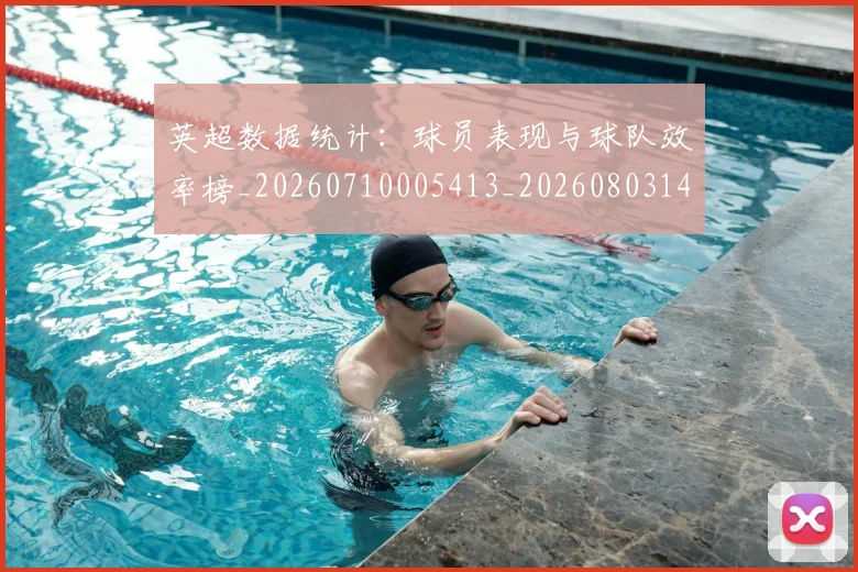 英超数据统计：球员表现与球队效率榜_20260710005413_20260803145224