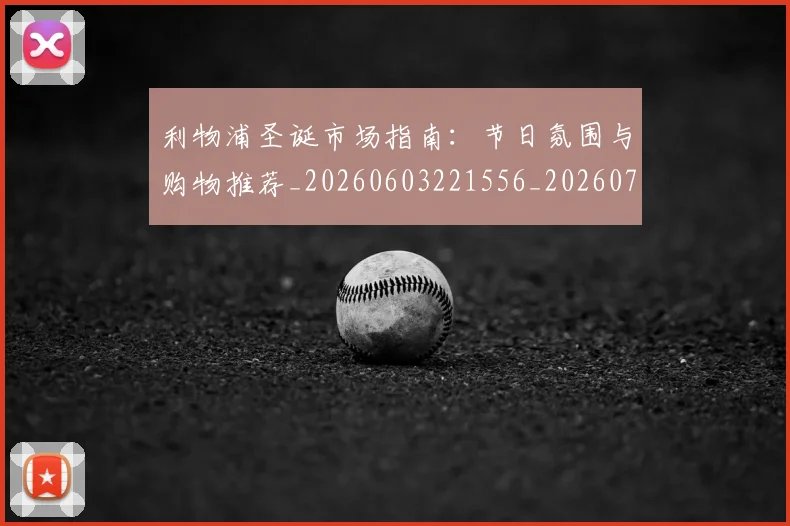 利物浦圣诞市场指南：节日氛围与购物推荐_20260603221556_20260707143422