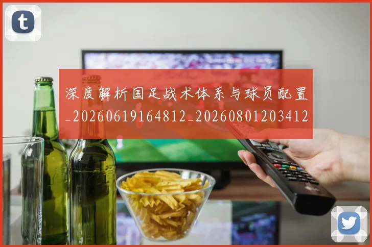 深度解析国足战术体系与球员配置_20260619164812_20260801203412