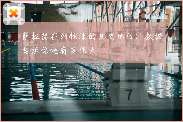 萨拉赫在利物浦的历史地位：数据告诉你他有多伟大