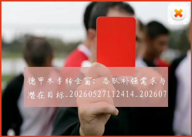 德甲冬季转会窗：各队补强需求与潜在目标_20260527112414_20260722161005
