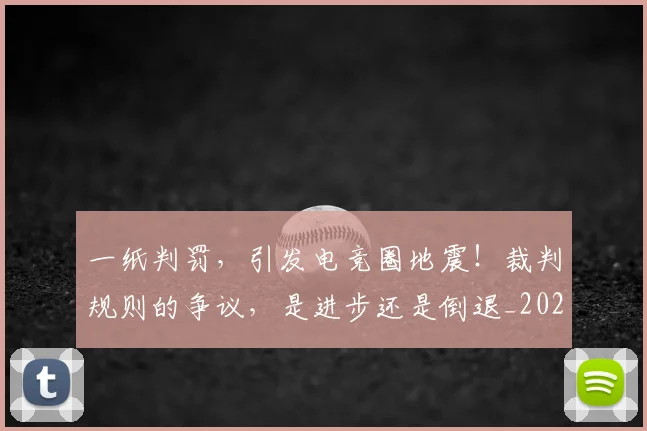 一纸判罚,引发电竞圈地震!裁判规则的争议,是进步还是倒退_20260702173043_20260715184425