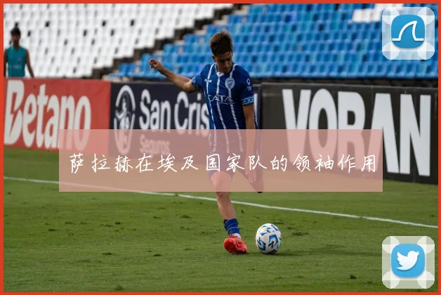 萨拉赫在埃及国家队的领袖作用