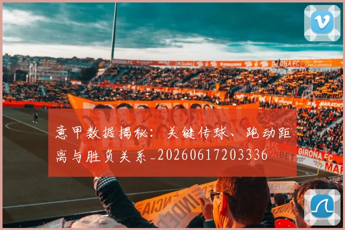 意甲数据揭秘：关键传球、跑动距离与胜负关系_20260617203336