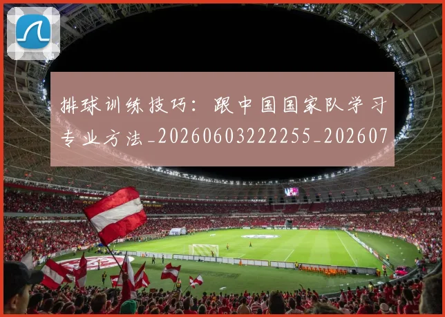 排球训练技巧:跟中国国家队学习专业方法_20260603222255_20260707015440_20260723183728