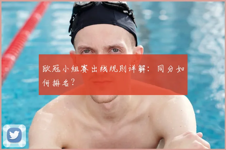 欧冠小组赛出线规则详解:同分如何排名?