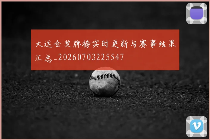 大运会奖牌榜实时更新与赛事结果汇总_20260703225547