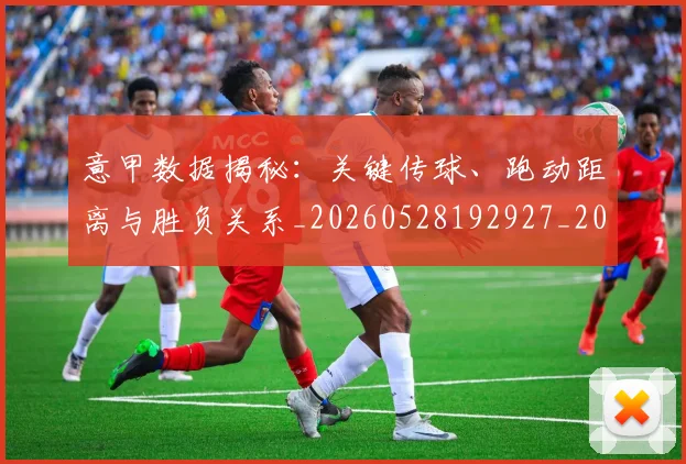 意甲数据揭秘:关键传球、跑动距离与胜负关系_20260528192927_20260704175037_20260723175327