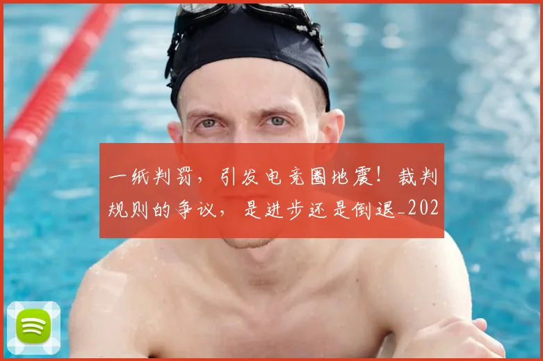 一纸判罚,引发电竞圈地震!裁判规则的争议,是进步还是倒退_20260702173043